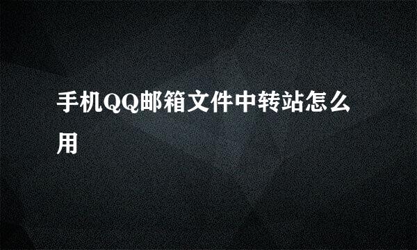手机QQ邮箱文件中转站怎么用