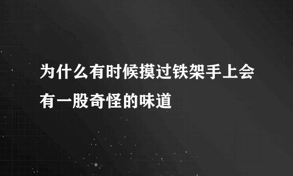 为什么有时候摸过铁架手上会有一股奇怪的味道