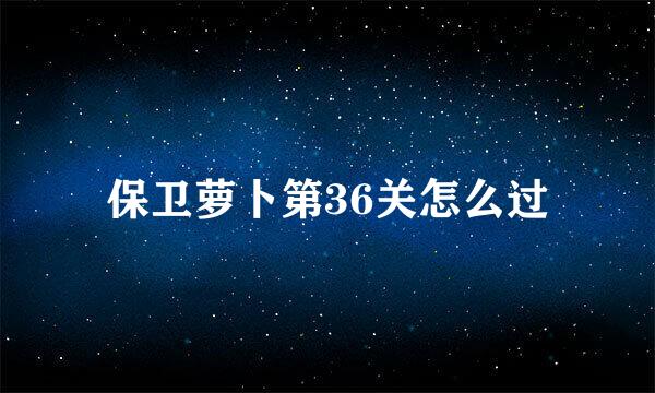 保卫萝卜第36关怎么过