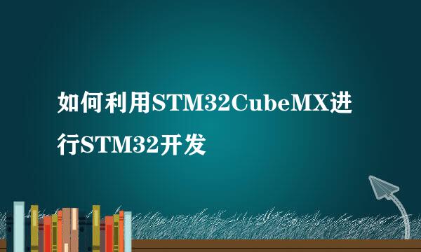 如何利用STM32CubeMX进行STM32开发