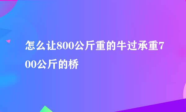 怎么让800公斤重的牛过承重700公斤的桥