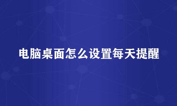 电脑桌面怎么设置每天提醒