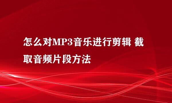 怎么对MP3音乐进行剪辑 截取音频片段方法