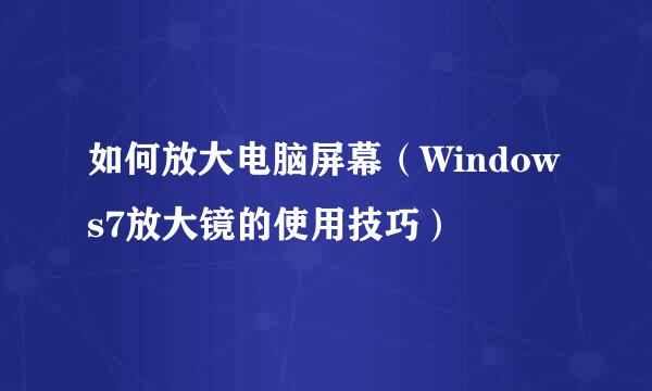 如何放大电脑屏幕（Windows7放大镜的使用技巧）