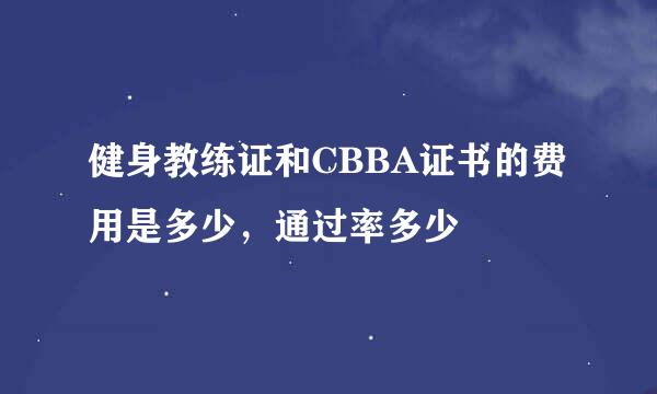 健身教练证和CBBA证书的费用是多少，通过率多少