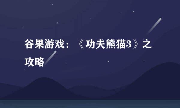 谷果游戏：《功夫熊猫3》之攻略