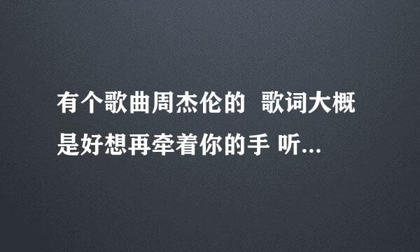 有个歌曲周杰伦的  歌词大概是好想再牵着你的手 听着你给我的温柔  歌名叫什么啊