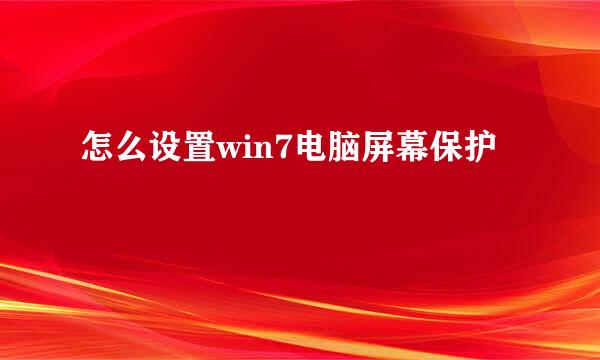 怎么设置win7电脑屏幕保护
