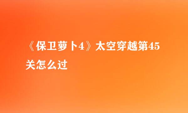《保卫萝卜4》太空穿越第45关怎么过