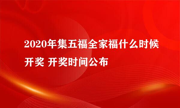 2020年集五福全家福什么时候开奖 开奖时间公布