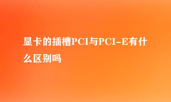 显卡的插槽PCI与PCI-E有什么区别吗