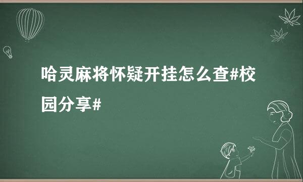 哈灵麻将怀疑开挂怎么查#校园分享#