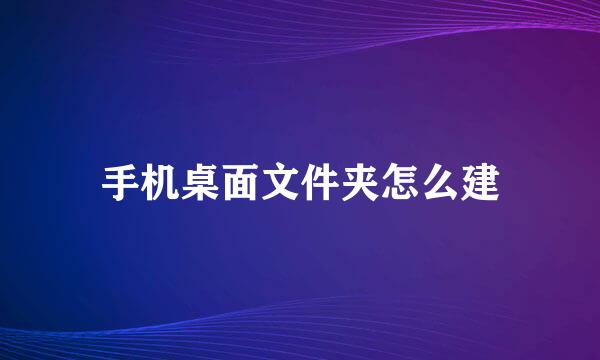 手机桌面文件夹怎么建
