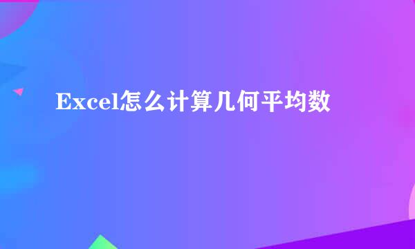 Excel怎么计算几何平均数