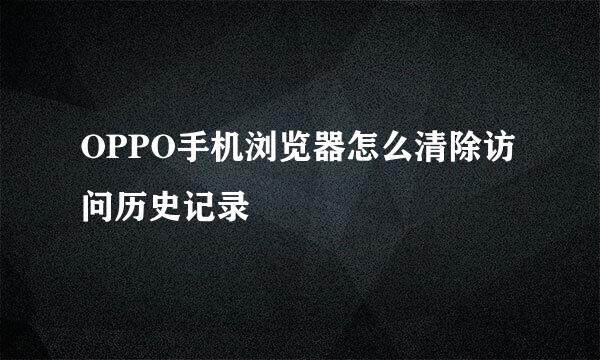 OPPO手机浏览器怎么清除访问历史记录