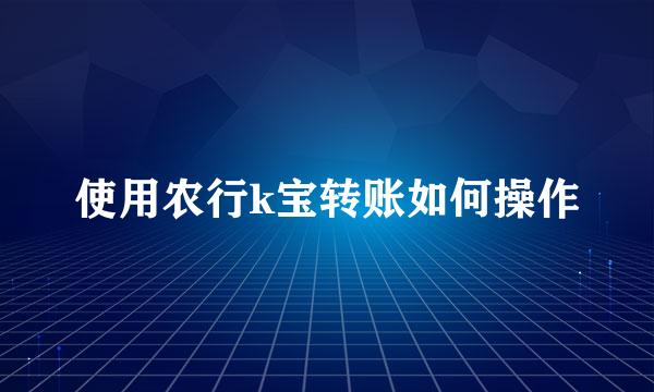 使用农行k宝转账如何操作