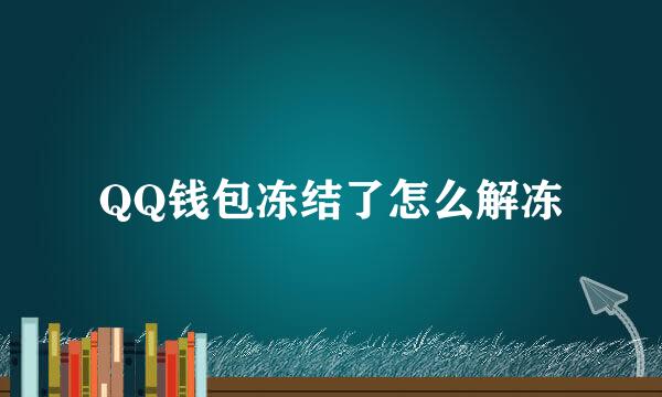 QQ钱包冻结了怎么解冻