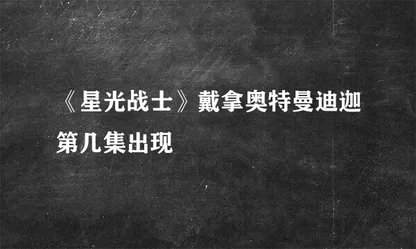 《星光战士》戴拿奥特曼迪迦第几集出现