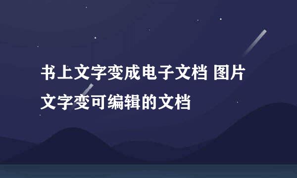 书上文字变成电子文档 图片文字变可编辑的文档