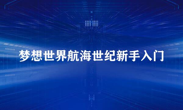 梦想世界航海世纪新手入门