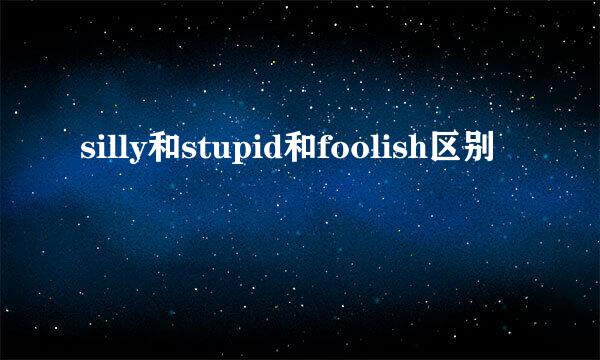 silly和stupid和foolish区别