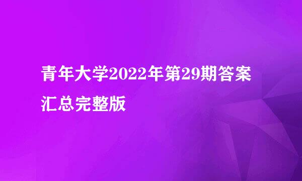 青年大学2022年第29期答案汇总完整版