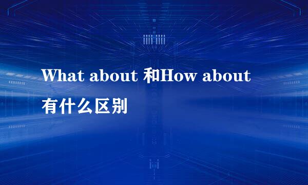 What about 和How about有什么区别