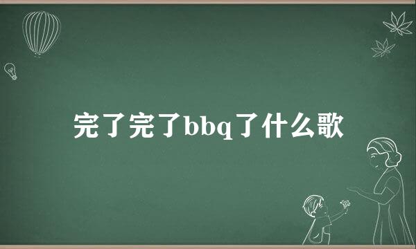 完了完了bbq了什么歌