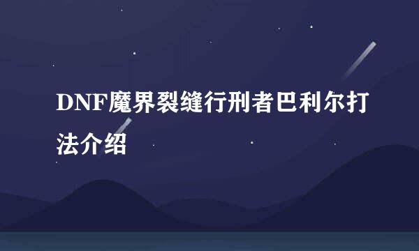 DNF魔界裂缝行刑者巴利尔打法介绍