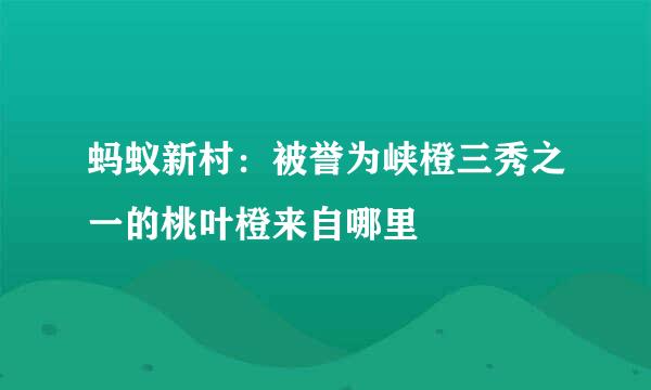 蚂蚁新村：被誉为峡橙三秀之一的桃叶橙来自哪里