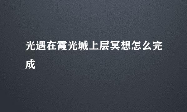 光遇在霞光城上层冥想怎么完成