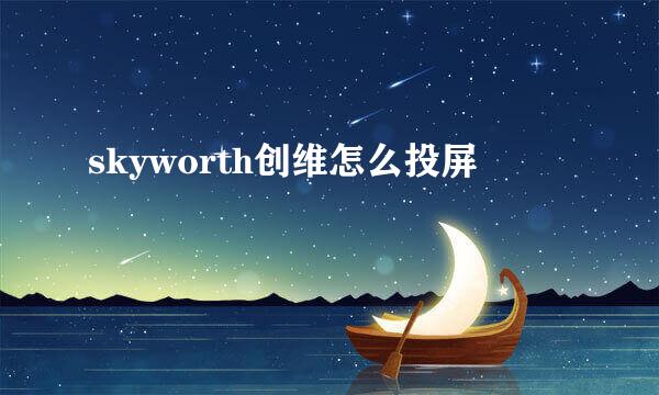 skyworth创维怎么投屏