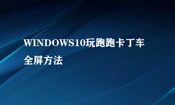 WINDOWS10玩跑跑卡丁车全屏方法