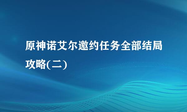 原神诺艾尔邀约任务全部结局攻略(二)