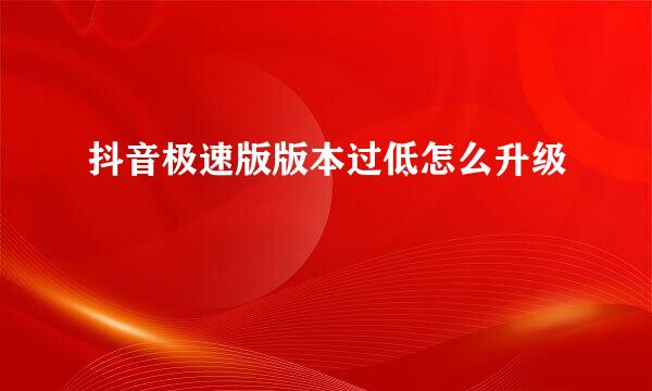 抖音极速版版本过低怎么升级