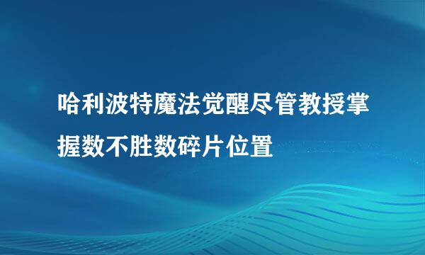 哈利波特魔法觉醒尽管教授掌握数不胜数碎片位置