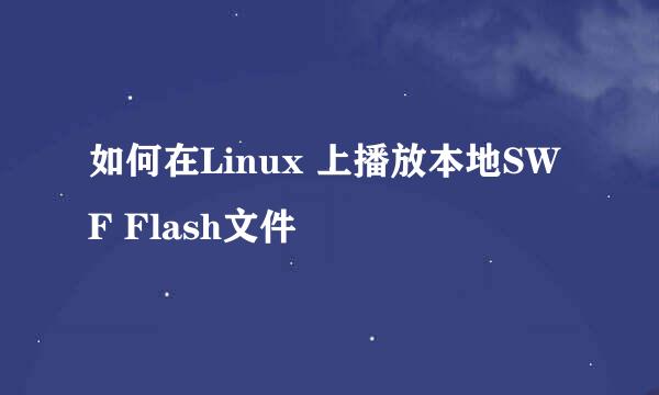如何在Linux 上播放本地SWF Flash文件