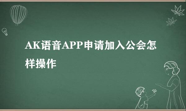 AK语音APP申请加入公会怎样操作