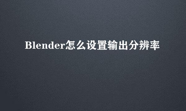 Blender怎么设置输出分辨率