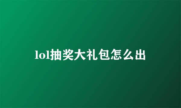 lol抽奖大礼包怎么出