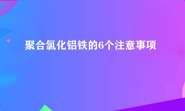 聚合氯化铝铁的6个注意事项