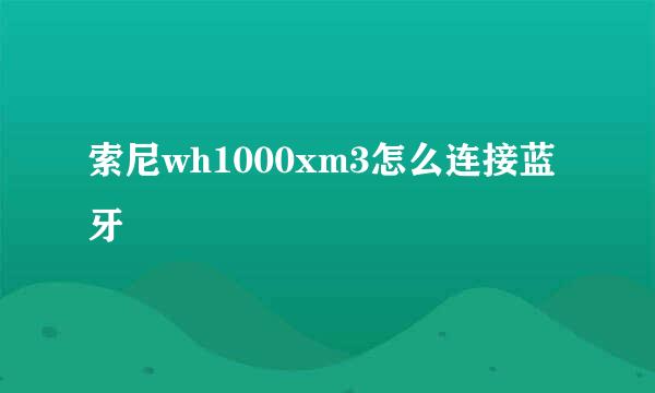 索尼wh1000xm3怎么连接蓝牙