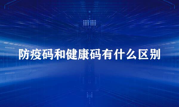 防疫码和健康码有什么区别
