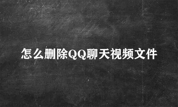 怎么删除QQ聊天视频文件