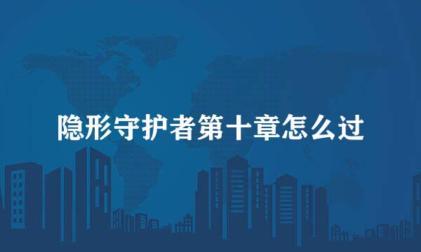 隐形守护者第十章怎么过