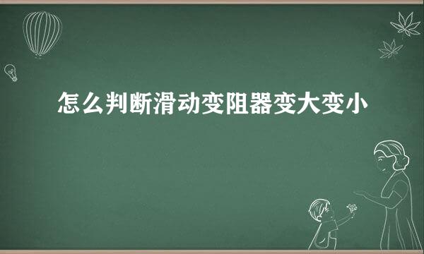 怎么判断滑动变阻器变大变小
