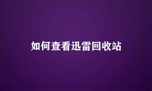 如何查看迅雷回收站