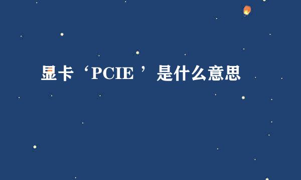 显卡‘PCIE ’是什么意思