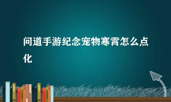 问道手游纪念宠物寒霄怎么点化