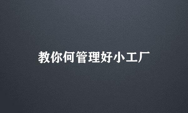 教你何管理好小工厂
